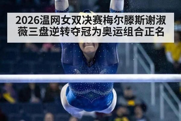 2026温网女双决赛梅尔滕斯谢淑薇三盘逆转夺冠为奥运组合正名