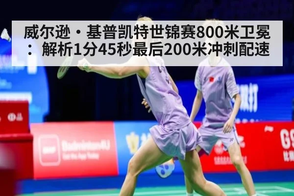 威尔逊·基普凯特世锦赛800米卫冕：解析1分45秒最后200米冲刺配速